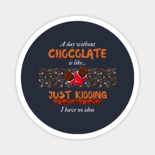 A Day Without Chocolate Is Like Just Kidding I Have No Idea | Funny design for Chocolate Lovers Magnet